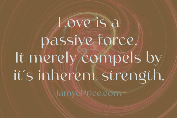 Love is a passive force. It merely compels by it's inherent strength. 