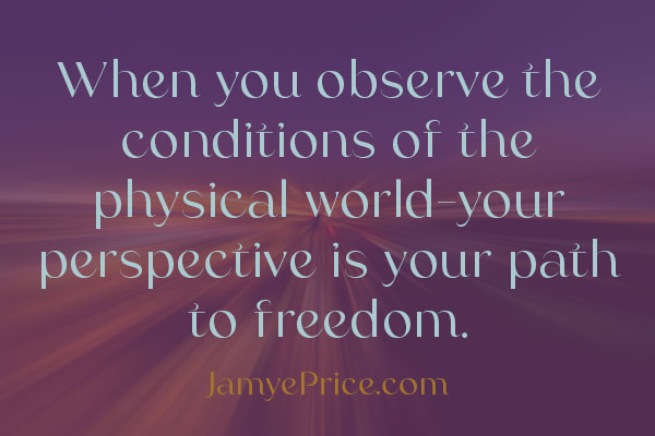 when you observe the conditions of the physical realm your perspective is your path to freedom by jamye price over a light beam at the edge of the world