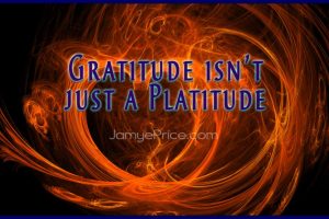 Gratitude is not just a Platitude by Jamye Price